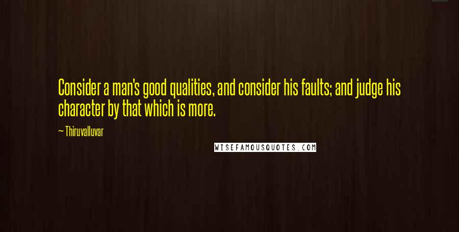 Thiruvalluvar Quotes: Consider a man's good qualities, and consider his faults; and judge his character by that which is more.