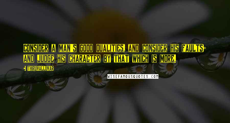 Thiruvalluvar Quotes: Consider a man's good qualities, and consider his faults; and judge his character by that which is more.