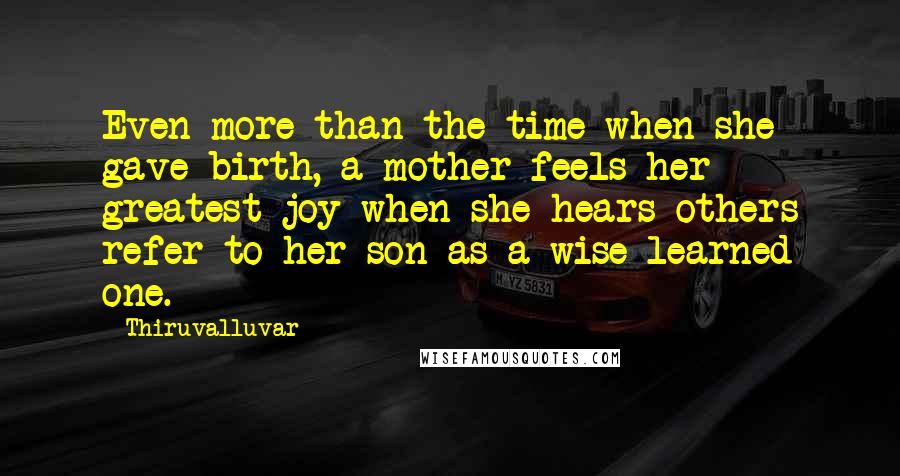 Thiruvalluvar Quotes: Even more than the time when she gave birth, a mother feels her greatest joy when she hears others refer to her son as a wise learned one.