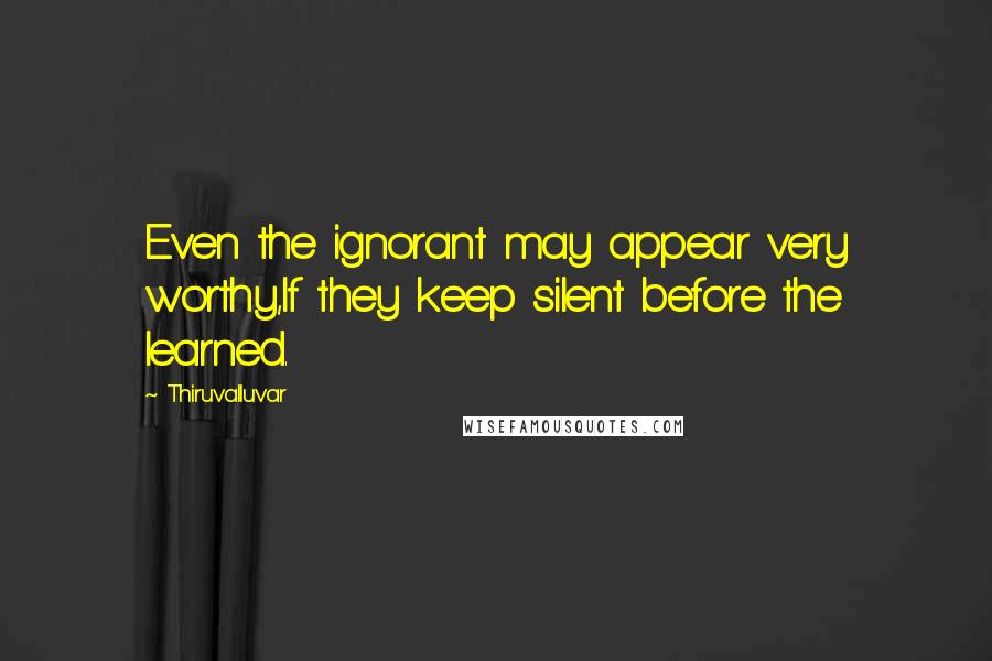 Thiruvalluvar Quotes: Even the ignorant may appear very worthy,If they keep silent before the learned.