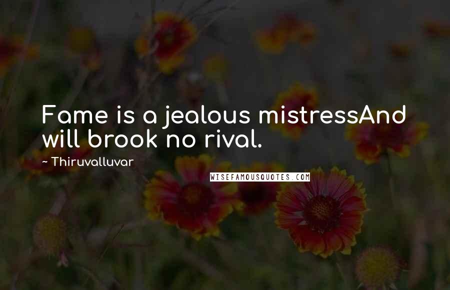 Thiruvalluvar Quotes: Fame is a jealous mistressAnd will brook no rival.