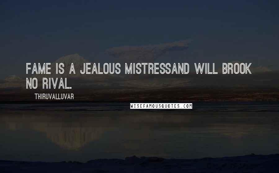 Thiruvalluvar Quotes: Fame is a jealous mistressAnd will brook no rival.