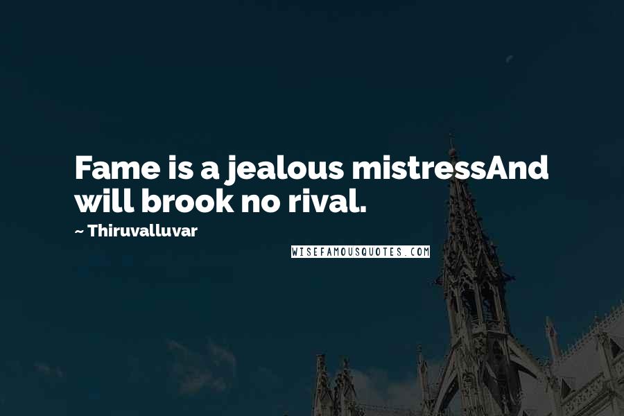 Thiruvalluvar Quotes: Fame is a jealous mistressAnd will brook no rival.