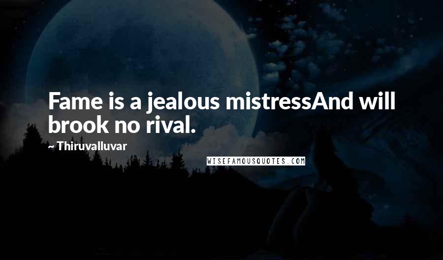 Thiruvalluvar Quotes: Fame is a jealous mistressAnd will brook no rival.