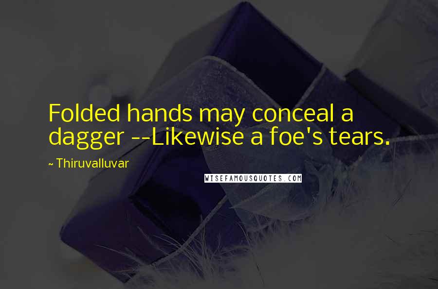 Thiruvalluvar Quotes: Folded hands may conceal a dagger --Likewise a foe's tears.