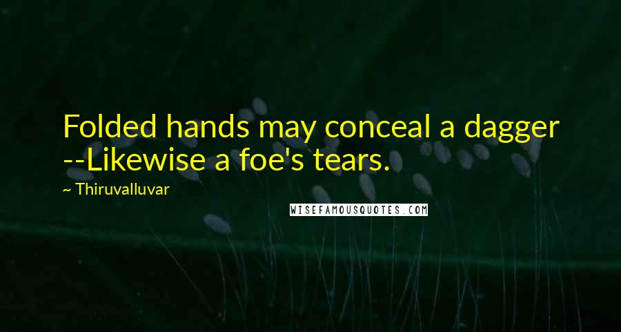 Thiruvalluvar Quotes: Folded hands may conceal a dagger --Likewise a foe's tears.