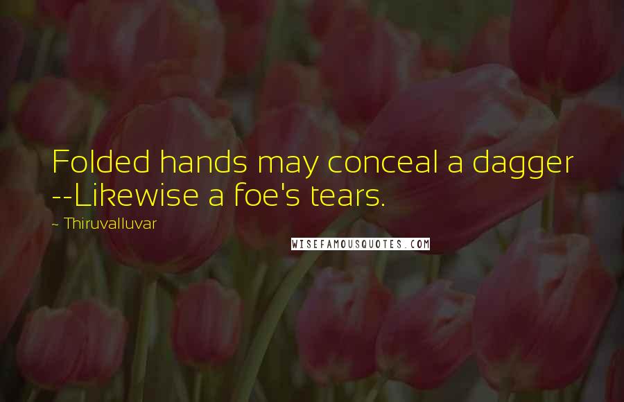 Thiruvalluvar Quotes: Folded hands may conceal a dagger --Likewise a foe's tears.