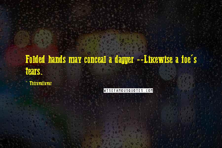 Thiruvalluvar Quotes: Folded hands may conceal a dagger --Likewise a foe's tears.