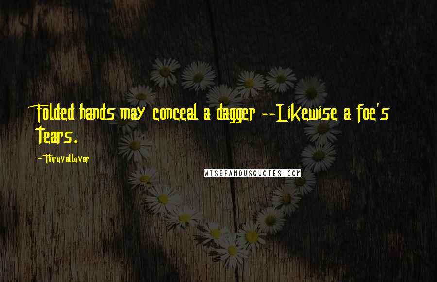 Thiruvalluvar Quotes: Folded hands may conceal a dagger --Likewise a foe's tears.