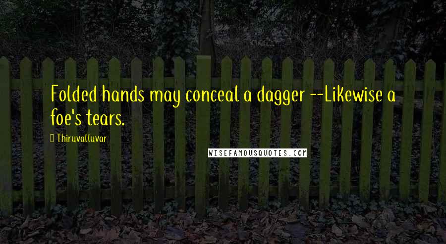 Thiruvalluvar Quotes: Folded hands may conceal a dagger --Likewise a foe's tears.