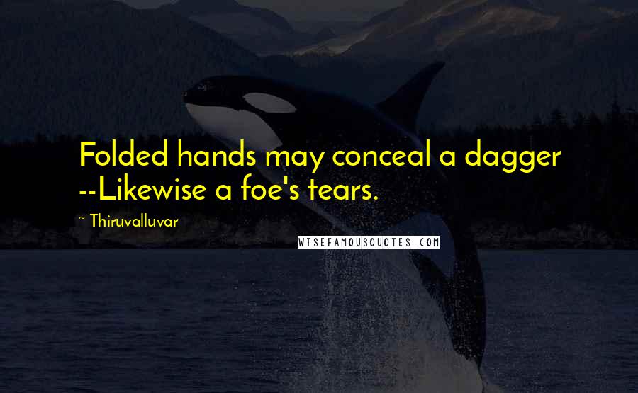 Thiruvalluvar Quotes: Folded hands may conceal a dagger --Likewise a foe's tears.