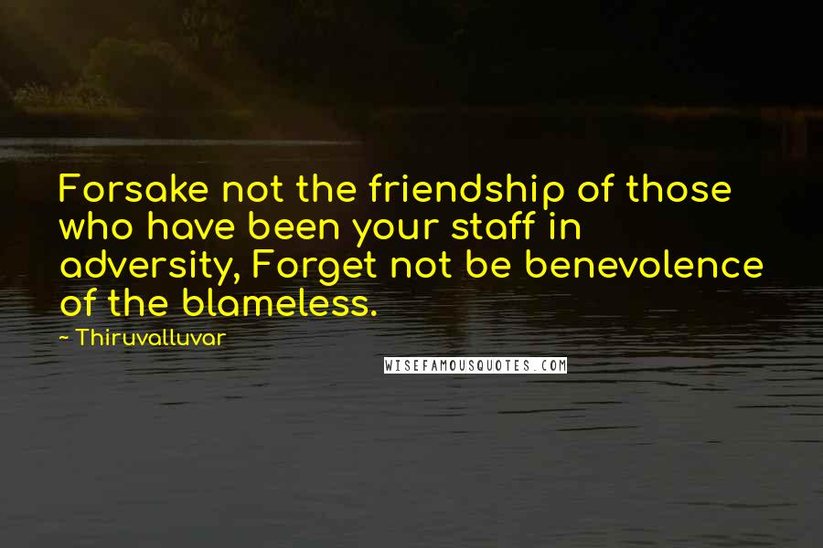Thiruvalluvar Quotes: Forsake not the friendship of those who have been your staff in adversity, Forget not be benevolence of the blameless.