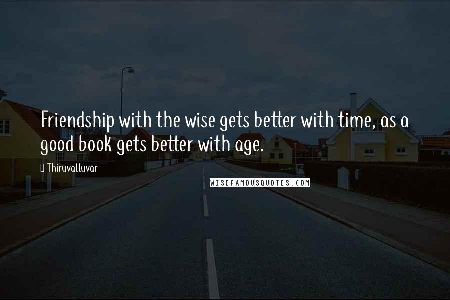 Thiruvalluvar Quotes: Friendship with the wise gets better with time, as a good book gets better with age.