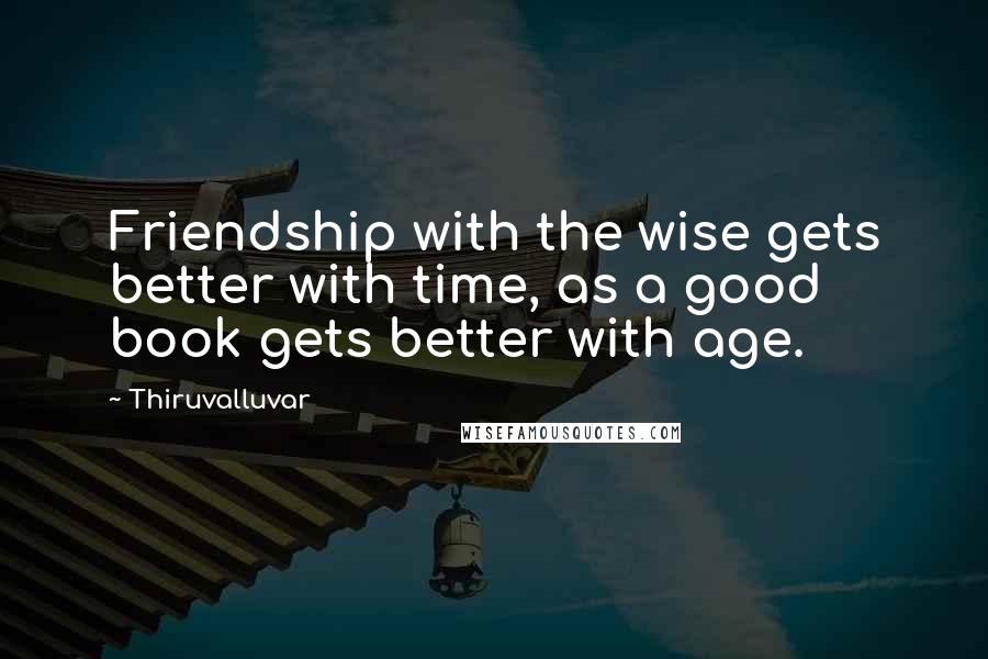 Thiruvalluvar Quotes: Friendship with the wise gets better with time, as a good book gets better with age.