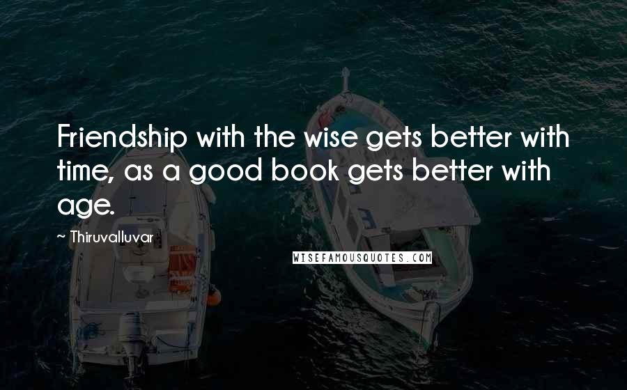 Thiruvalluvar Quotes: Friendship with the wise gets better with time, as a good book gets better with age.