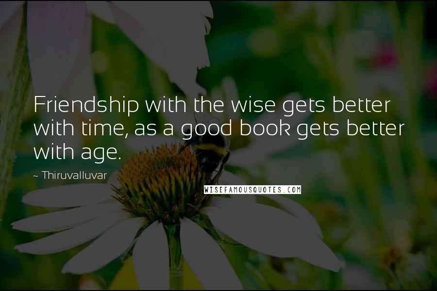 Thiruvalluvar Quotes: Friendship with the wise gets better with time, as a good book gets better with age.