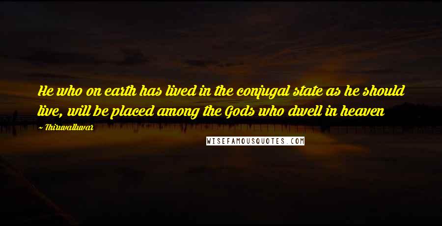 Thiruvalluvar Quotes: He who on earth has lived in the conjugal state as he should live, will be placed among the Gods who dwell in heaven