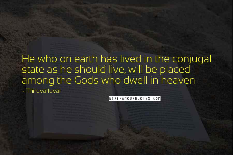 Thiruvalluvar Quotes: He who on earth has lived in the conjugal state as he should live, will be placed among the Gods who dwell in heaven