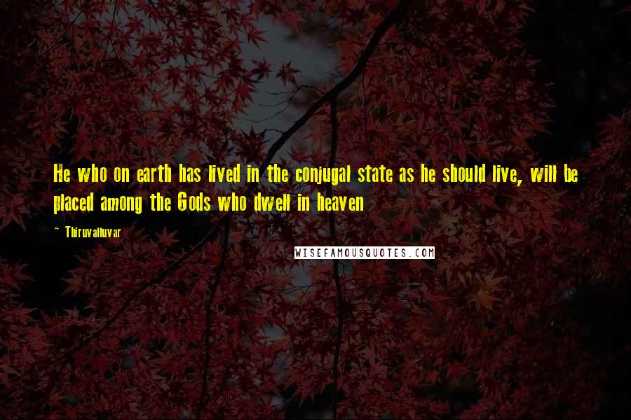 Thiruvalluvar Quotes: He who on earth has lived in the conjugal state as he should live, will be placed among the Gods who dwell in heaven