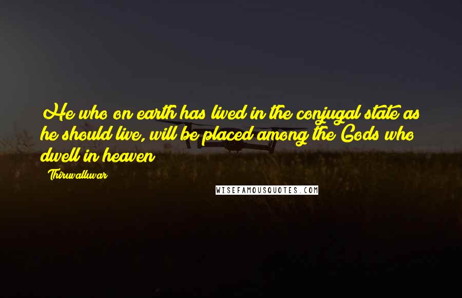 Thiruvalluvar Quotes: He who on earth has lived in the conjugal state as he should live, will be placed among the Gods who dwell in heaven