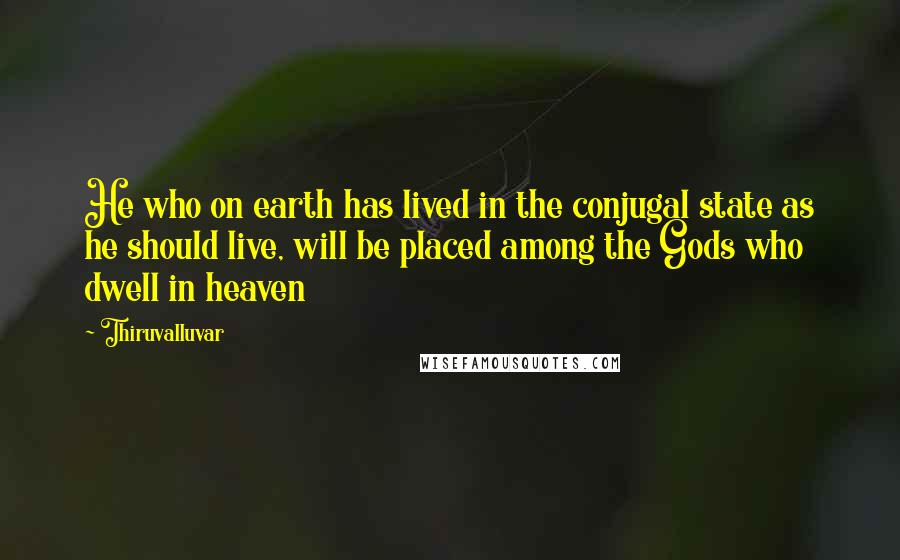 Thiruvalluvar Quotes: He who on earth has lived in the conjugal state as he should live, will be placed among the Gods who dwell in heaven