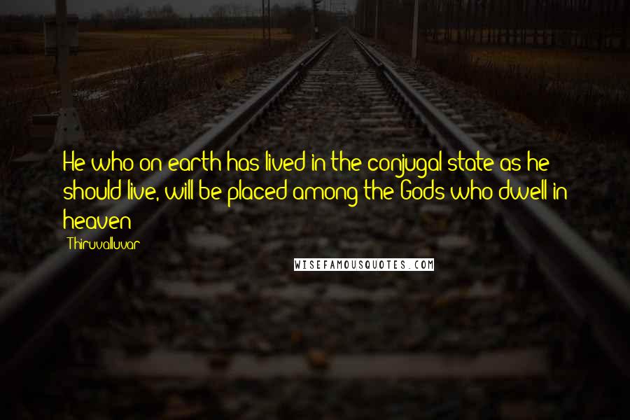 Thiruvalluvar Quotes: He who on earth has lived in the conjugal state as he should live, will be placed among the Gods who dwell in heaven