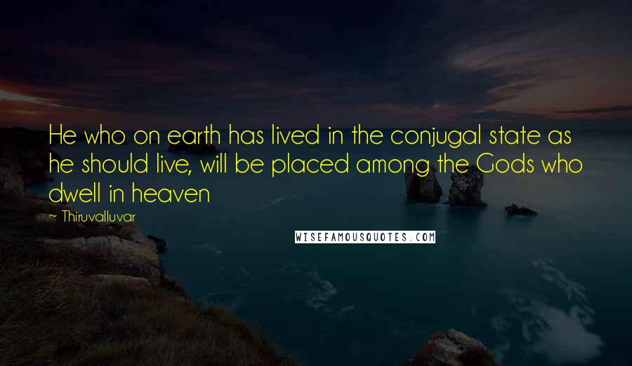 Thiruvalluvar Quotes: He who on earth has lived in the conjugal state as he should live, will be placed among the Gods who dwell in heaven