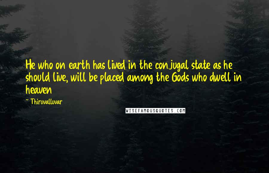 Thiruvalluvar Quotes: He who on earth has lived in the conjugal state as he should live, will be placed among the Gods who dwell in heaven