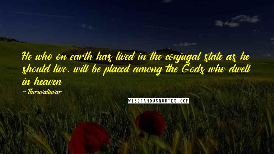 Thiruvalluvar Quotes: He who on earth has lived in the conjugal state as he should live, will be placed among the Gods who dwell in heaven