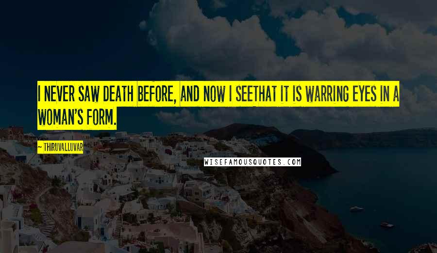 Thiruvalluvar Quotes: I never saw Death before, and now I seeThat it is warring eyes in a woman's form.