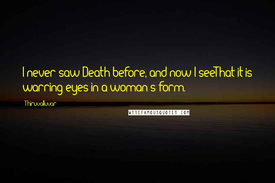 Thiruvalluvar Quotes: I never saw Death before, and now I seeThat it is warring eyes in a woman's form.