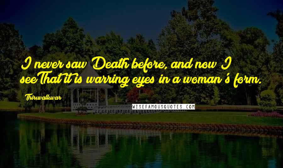 Thiruvalluvar Quotes: I never saw Death before, and now I seeThat it is warring eyes in a woman's form.