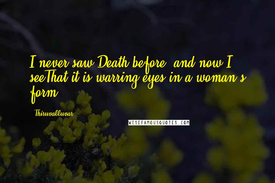 Thiruvalluvar Quotes: I never saw Death before, and now I seeThat it is warring eyes in a woman's form.