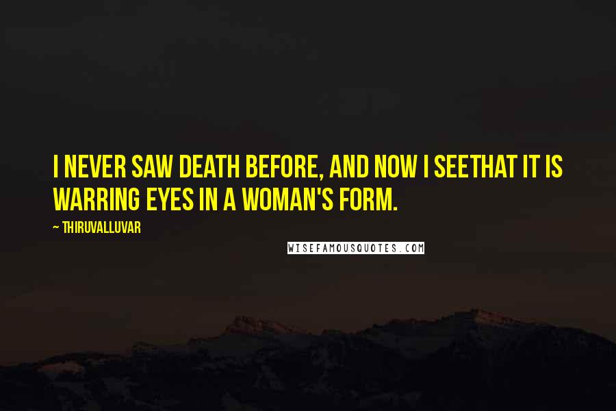 Thiruvalluvar Quotes: I never saw Death before, and now I seeThat it is warring eyes in a woman's form.