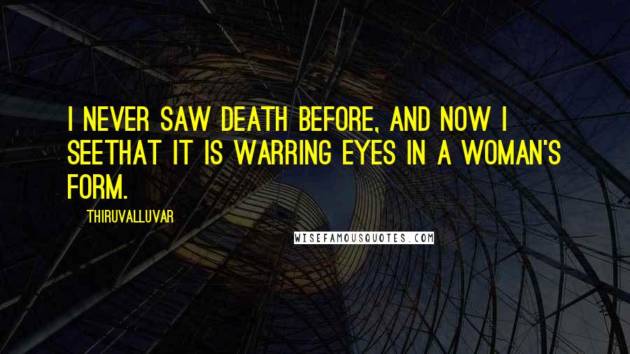 Thiruvalluvar Quotes: I never saw Death before, and now I seeThat it is warring eyes in a woman's form.