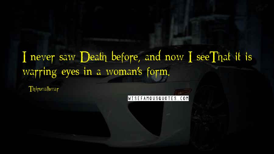 Thiruvalluvar Quotes: I never saw Death before, and now I seeThat it is warring eyes in a woman's form.