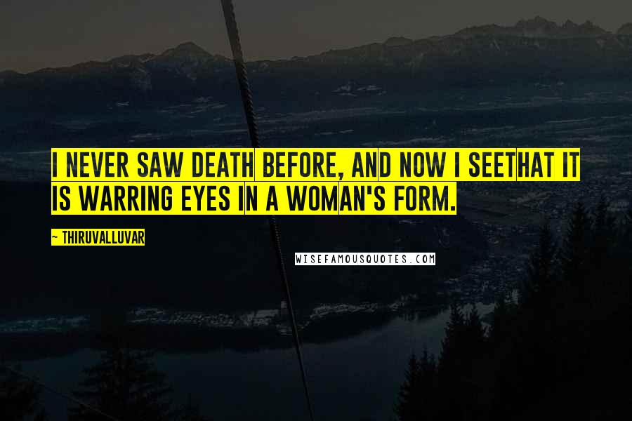 Thiruvalluvar Quotes: I never saw Death before, and now I seeThat it is warring eyes in a woman's form.