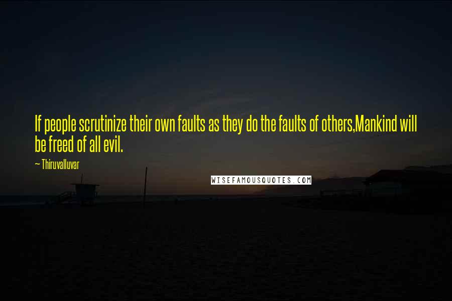 Thiruvalluvar Quotes: If people scrutinize their own faults as they do the faults of others,Mankind will be freed of all evil.