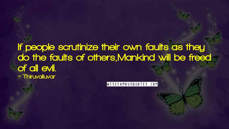 Thiruvalluvar Quotes: If people scrutinize their own faults as they do the faults of others,Mankind will be freed of all evil.