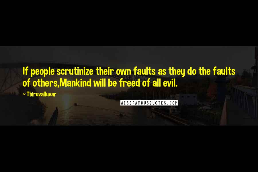 Thiruvalluvar Quotes: If people scrutinize their own faults as they do the faults of others,Mankind will be freed of all evil.
