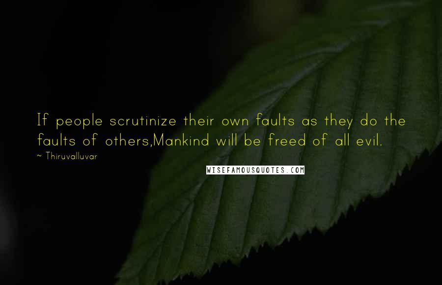 Thiruvalluvar Quotes: If people scrutinize their own faults as they do the faults of others,Mankind will be freed of all evil.