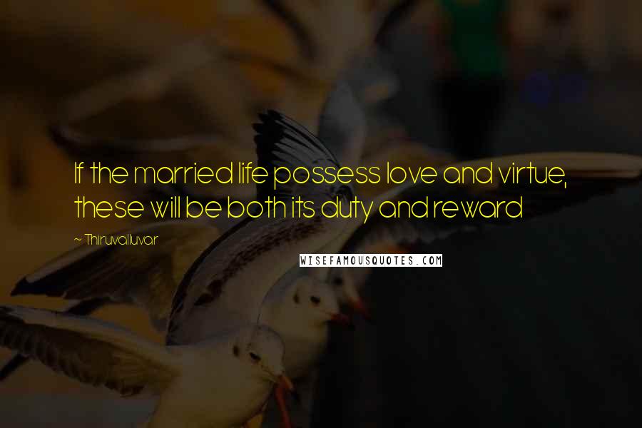 Thiruvalluvar Quotes: If the married life possess love and virtue, these will be both its duty and reward