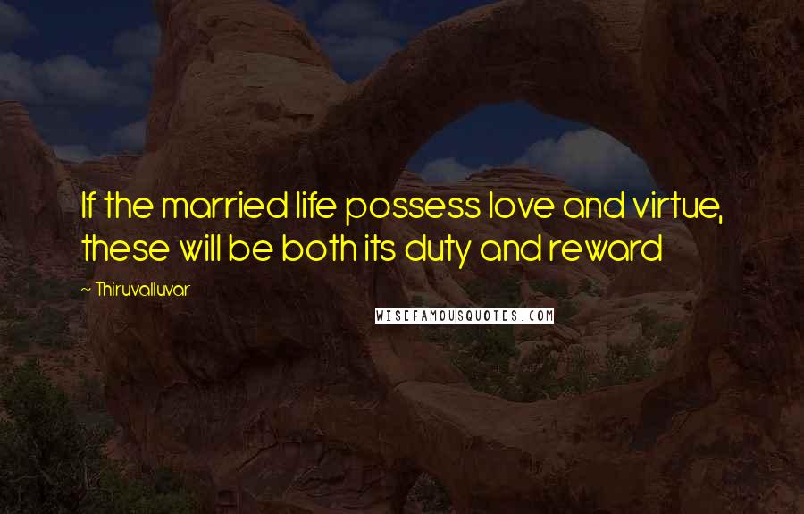 Thiruvalluvar Quotes: If the married life possess love and virtue, these will be both its duty and reward