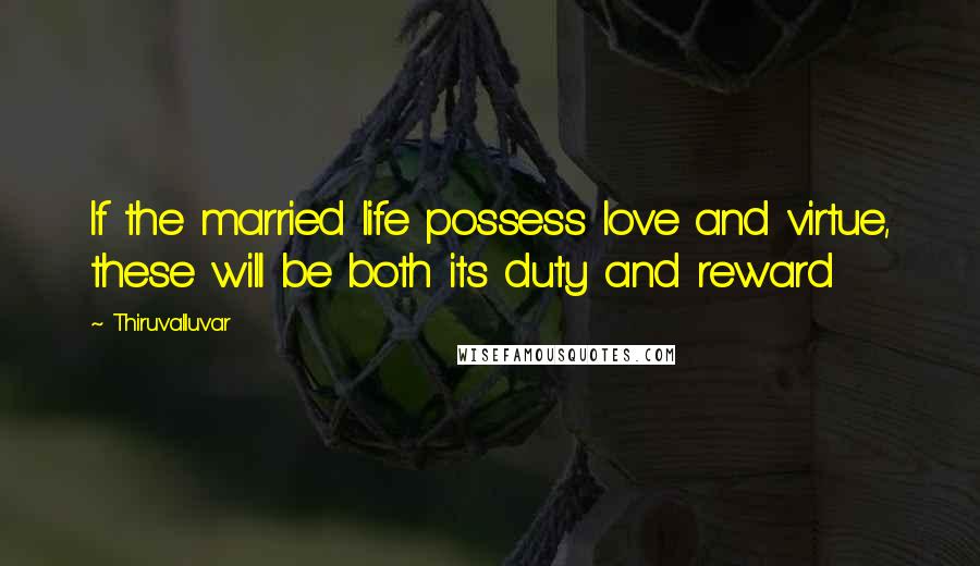 Thiruvalluvar Quotes: If the married life possess love and virtue, these will be both its duty and reward