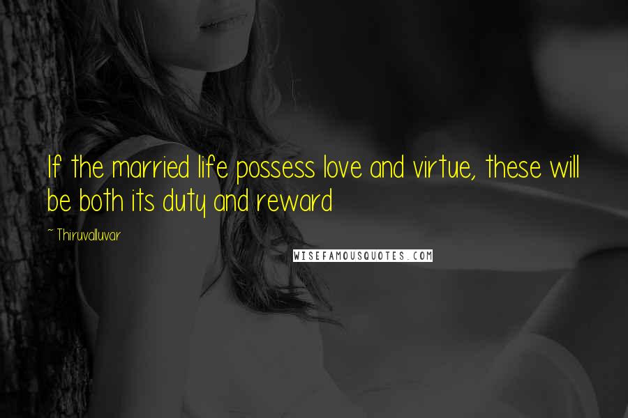 Thiruvalluvar Quotes: If the married life possess love and virtue, these will be both its duty and reward