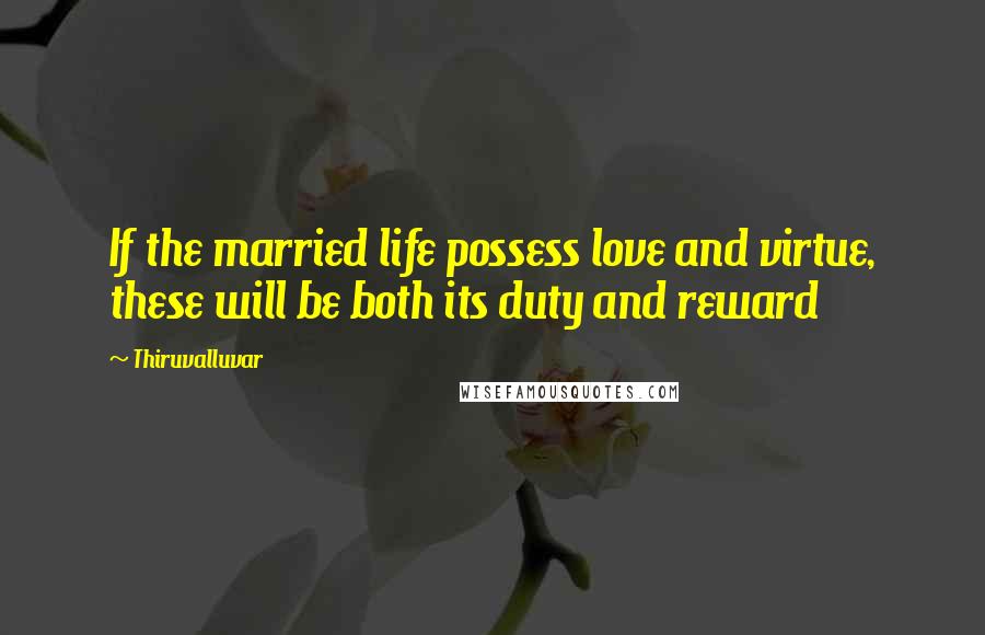 Thiruvalluvar Quotes: If the married life possess love and virtue, these will be both its duty and reward