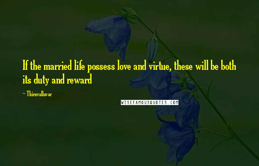 Thiruvalluvar Quotes: If the married life possess love and virtue, these will be both its duty and reward