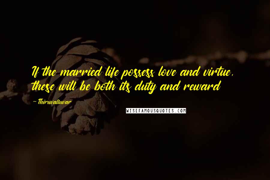 Thiruvalluvar Quotes: If the married life possess love and virtue, these will be both its duty and reward