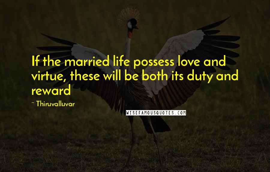 Thiruvalluvar Quotes: If the married life possess love and virtue, these will be both its duty and reward