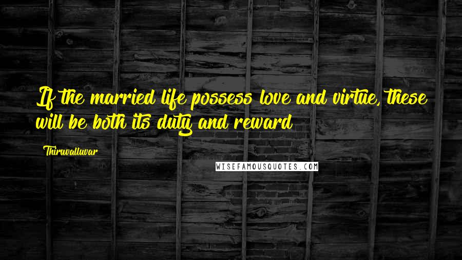 Thiruvalluvar Quotes: If the married life possess love and virtue, these will be both its duty and reward